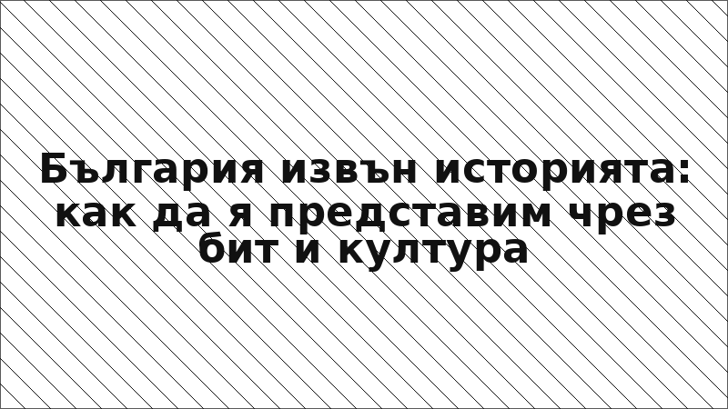 България извън историята: как да я представим чрез бит и култура