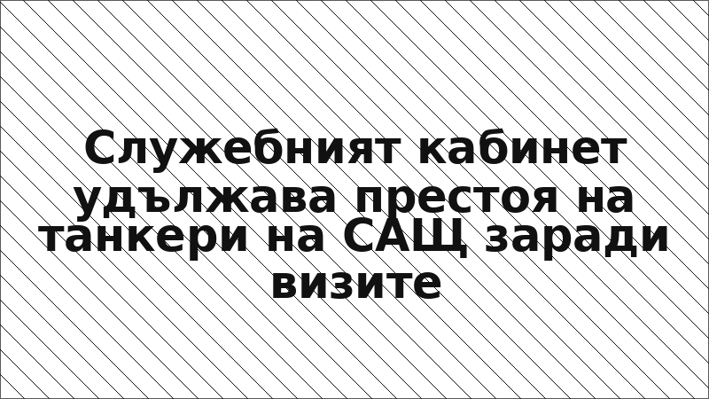 Служебният кабинет удължава престоя на танкери на САЩ заради визите