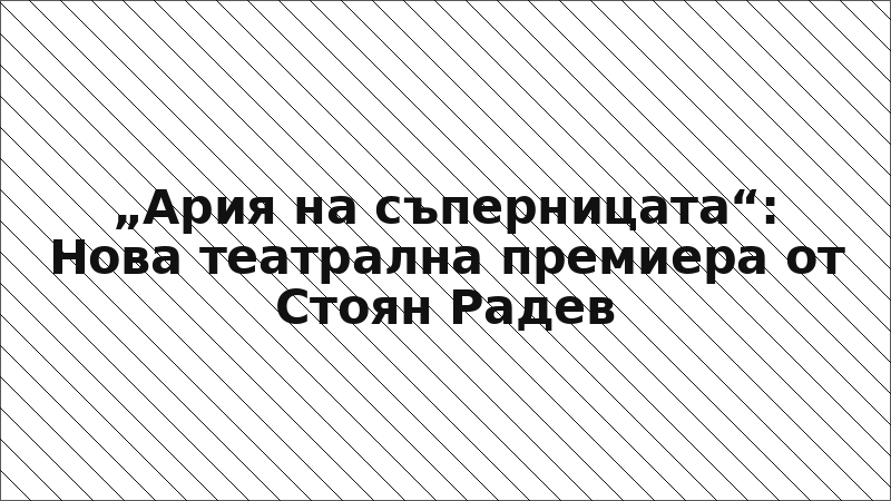 „Ария на съперницата“: Нова театрална премиера от Стоян Радев