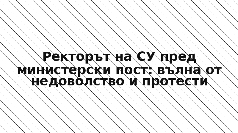 Ректорът на СУ пред министерски пост: вълна от недоволство и протести