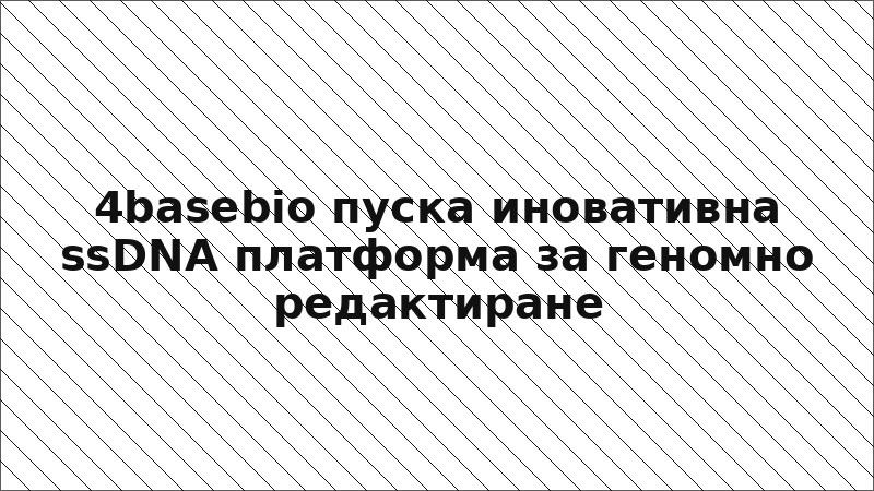 4basebio пуска иновативна ssDNA платформа за геномно редактиране