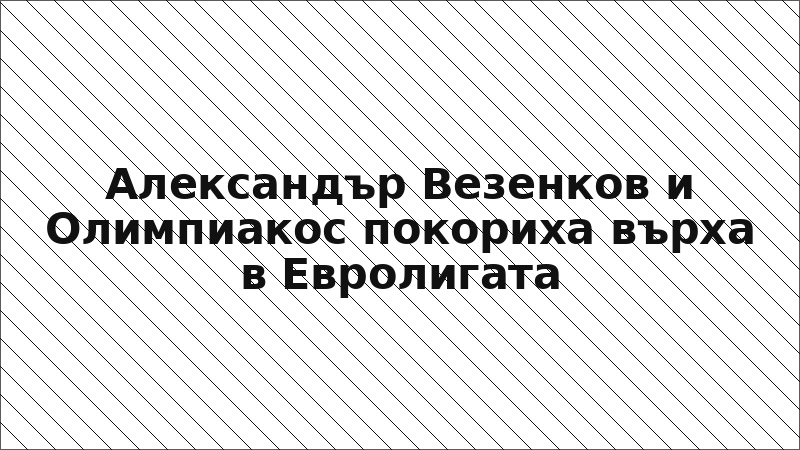 Александър Везенков и Олимпиакос покориха върха в Евролигата