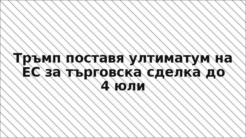 Тръмп поставя ултиматум на ЕС за търговска сделка до 4 юли