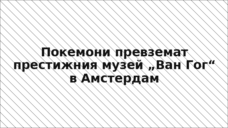 Покемони превземат престижния музей „Ван Гог“ в Амстердам