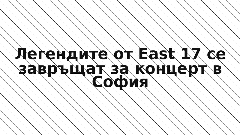 Легендите от East 17 се завръщат за концерт в София