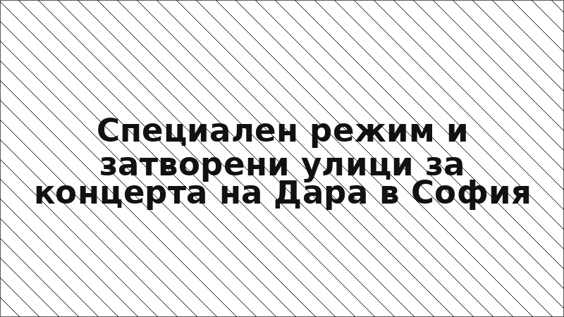Специален режим и затворени улици за концерта на Дара в София