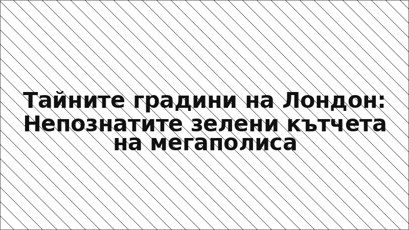 Тайните градини на Лондон: Непознатите зелени кътчета на мегаполиса