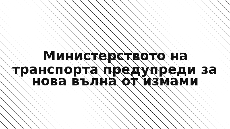 Министерството на транспорта предупреди за нова вълна от измами