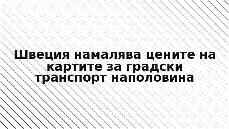 Швеция намалява цените на картите за градски транспорт наполовина