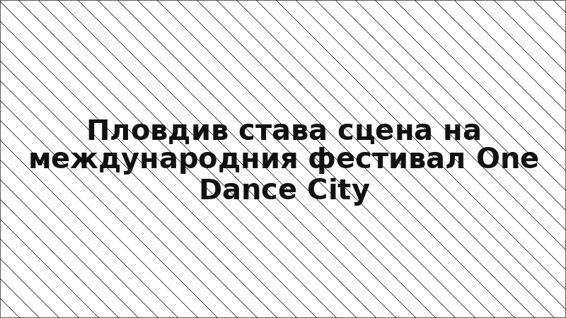 Пловдив става сцена на международния фестивал One Dance City