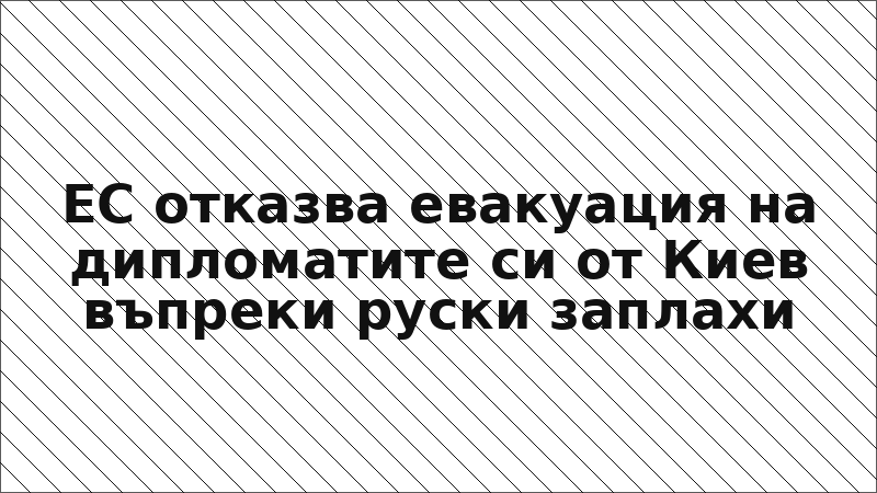 ЕС отказва евакуация на дипломатите си от Киев въпреки руски заплахи