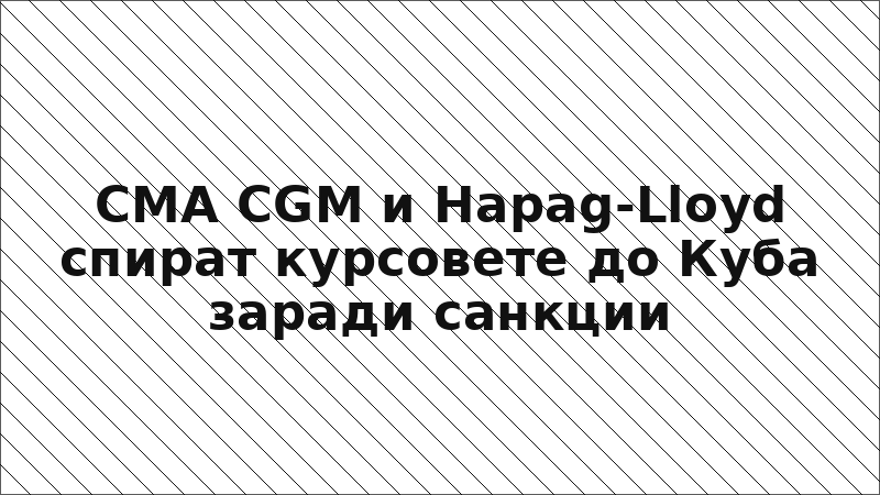 CMA CGM и Hapag-Lloyd спират курсовете до Куба заради санкции