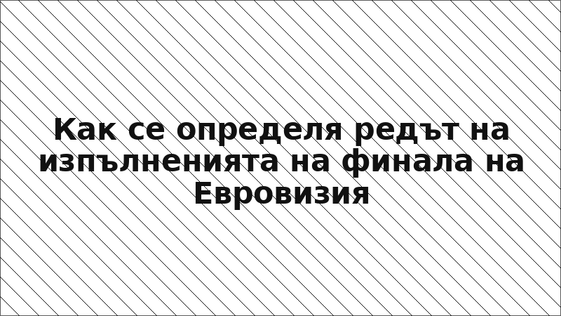 Как се определя редът на изпълненията на финала на Евровизия