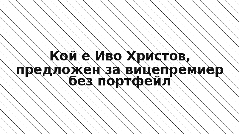 Кой е Иво Христов, предложен за вицепремиер без портфейл