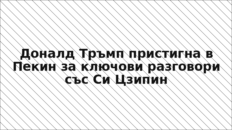 Доналд Тръмп пристигна в Пекин за ключови разговори със Си Цзипин