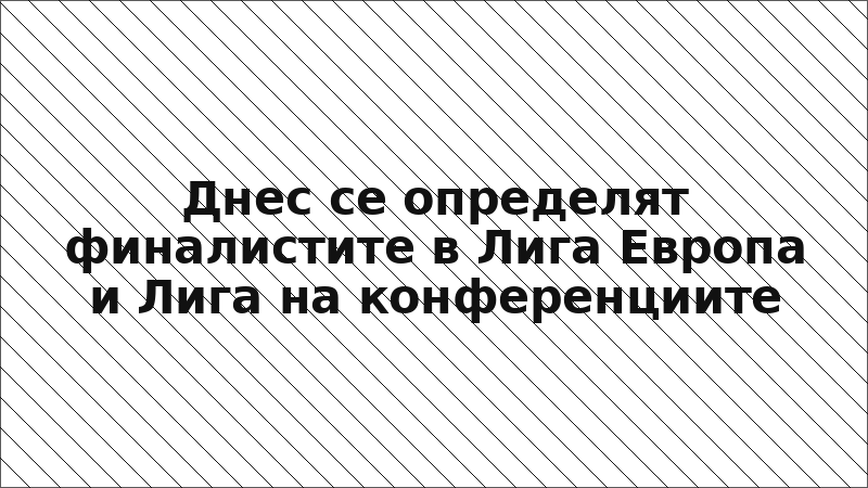 Днес се определят финалистите в Лига Европа и Лига на конференциите