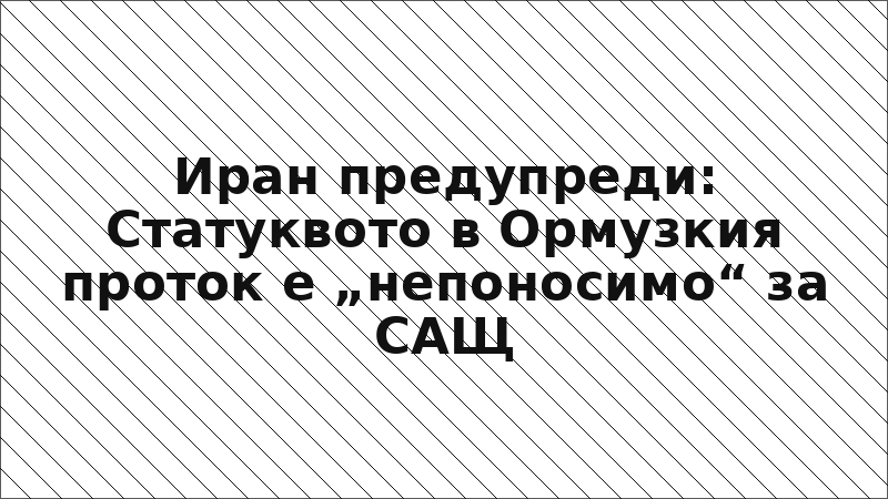 Иран предупреди: Статуквото в Ормузкия проток е „непоносимо“ за САЩ