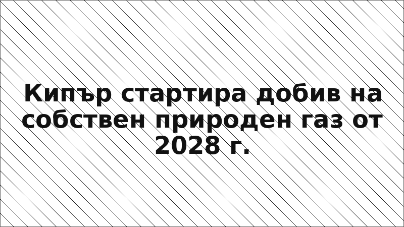 Кипър стартира добив на собствен природен газ от 2028 г.