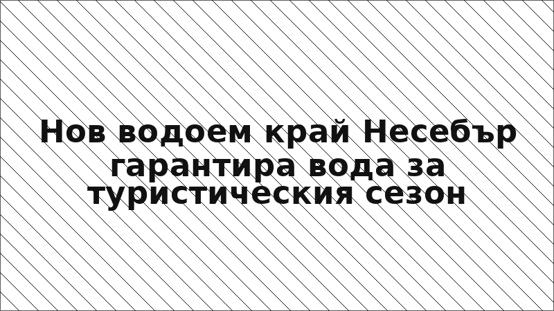 Нов водоем край Несебър гарантира вода за туристическия сезон