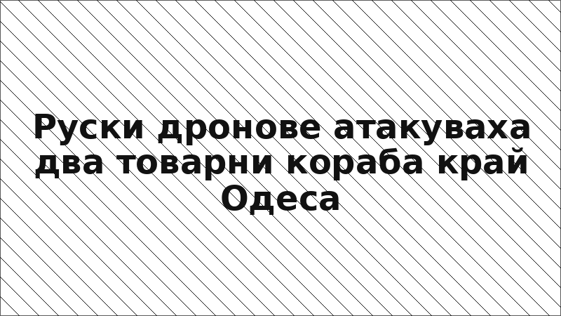 Руски дронове атакуваха два товарни кораба край Одеса