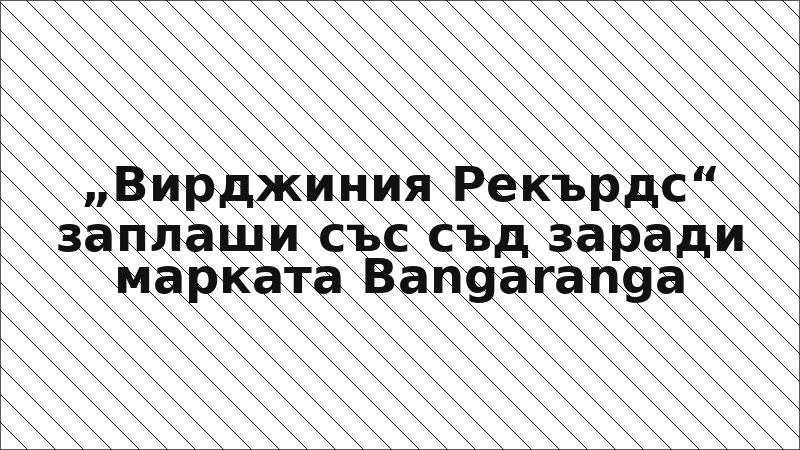 „Вирджиния Рекърдс“ заплаши със съд заради марката Bangaranga