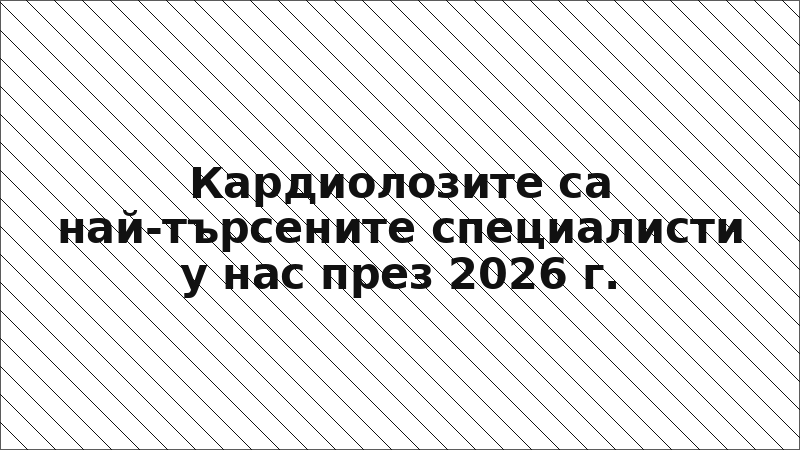 Кардиолозите са най-търсените специалисти у нас през 2026 г.