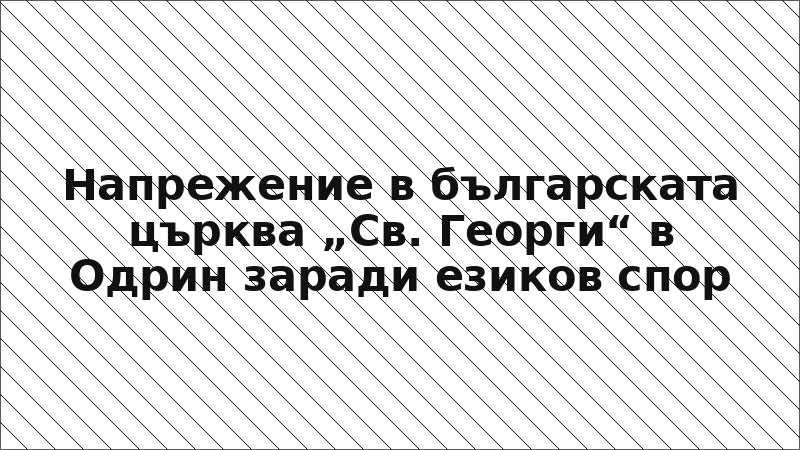 Напрежение в българската църква „Св. Георги“ в Одрин заради езиков спор