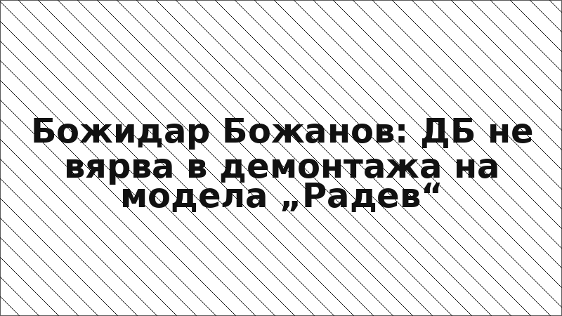 Божидар Божанов: ДБ не вярва в демонтажа на модела „Радев“