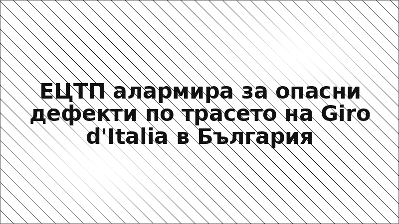 ЕЦТП алармира за опасни дефекти по трасето на Giro d'Italia в България