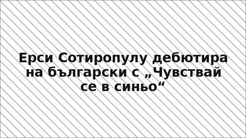 Ерси Сотиропулу дебютира на български с „Чувствай се в синьо“