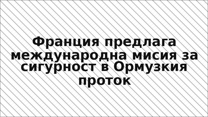 Франция предлага международна мисия за сигурност в Ормузкия проток