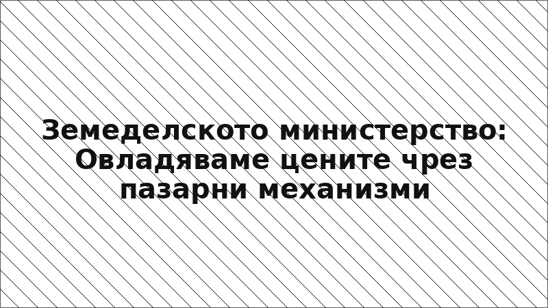Земеделското министерство: Овладяваме цените чрез пазарни механизми
