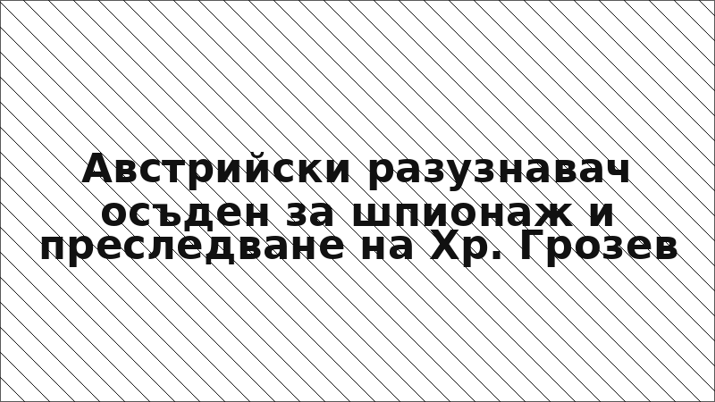 Австрийски разузнавач осъден за шпионаж и преследване на Хр. Грозев