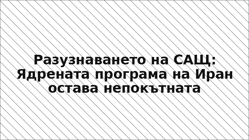 Разузнаването на САЩ: Ядрената програма на Иран остава непокътната