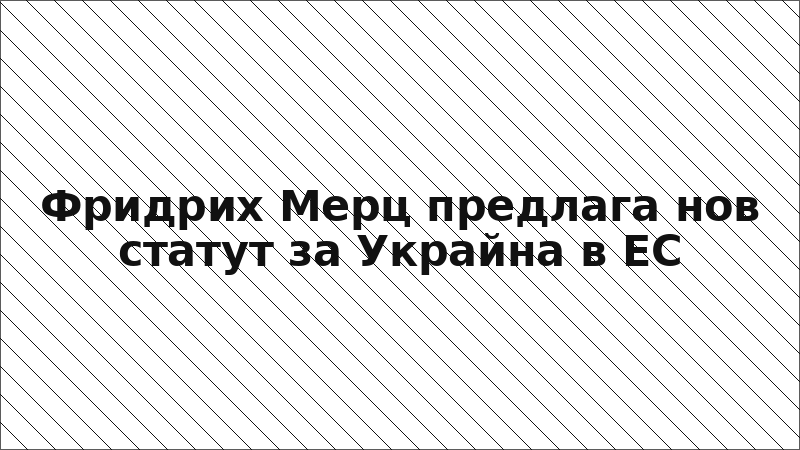 Фридрих Мерц предлага нов статут за Украйна в ЕС