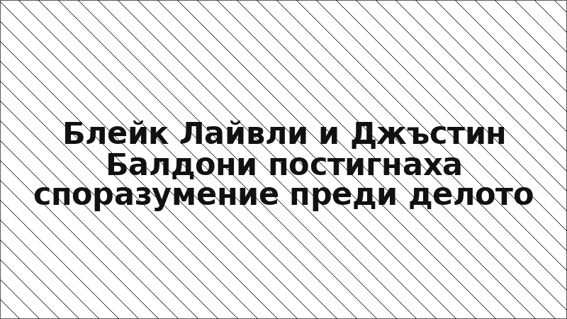 Блейк Лайвли и Джъстин Балдони постигнаха споразумение преди делото