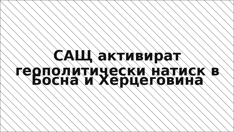 САЩ активират геополитически натиск в Босна и Херцеговина