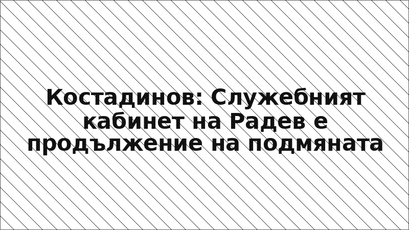 Костадинов: Служебният кабинет на Радев е продължение на подмяната
