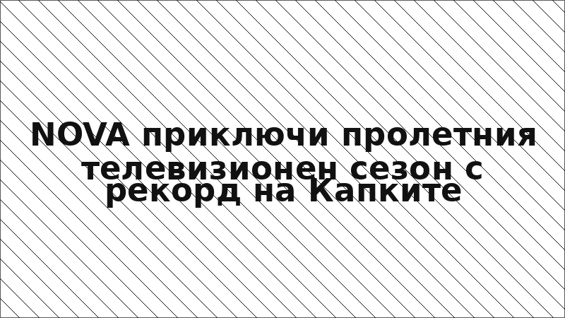NOVA приключи пролетния телевизионен сезон с рекорд на Капките