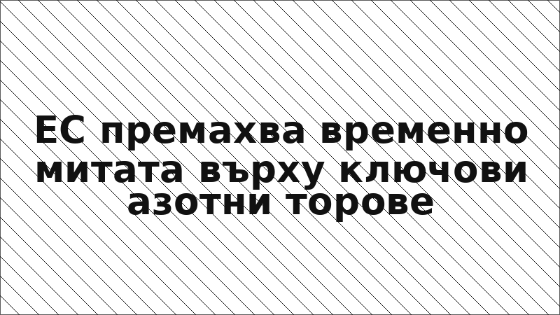 ЕС премахва временно митата върху ключови азотни торове