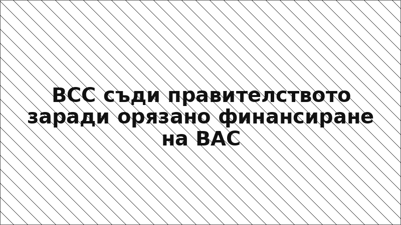 ВСС съди правителството заради орязано финансиране на ВАС