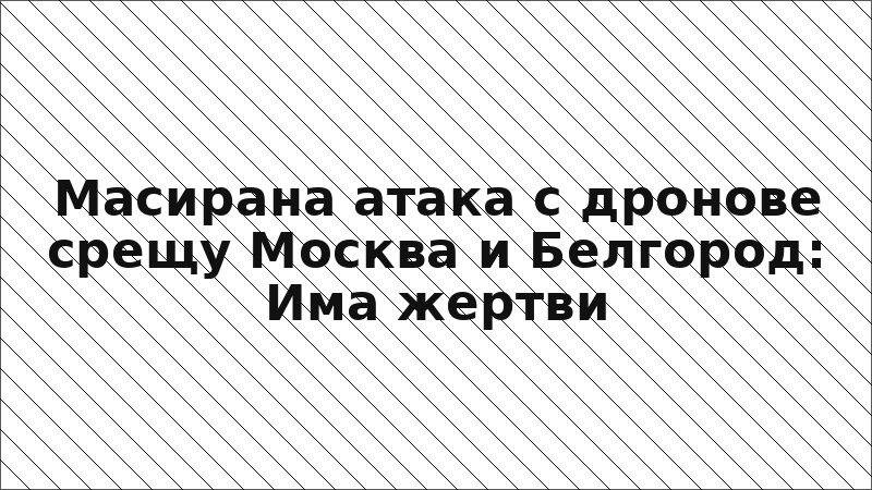 Масирана атака с дронове срещу Москва и Белгород: Има жертви