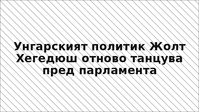 Унгарският политик Жолт Хегедюш отново танцува пред парламента