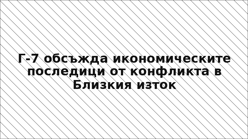 Г-7 обсъжда икономическите последици от конфликта в Близкия изток