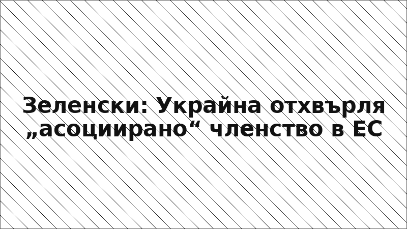 Зеленски: Украйна отхвърля „асоциирано“ членство в ЕС
