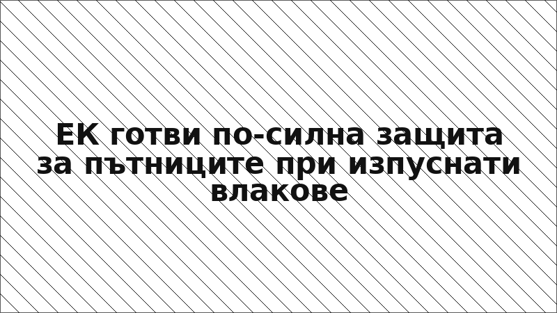 ЕК готви по-силна защита за пътниците при изпуснати влакове
