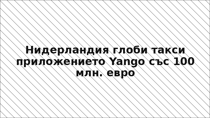 Нидерландия глоби такси приложението Yango със 100 млн. евро