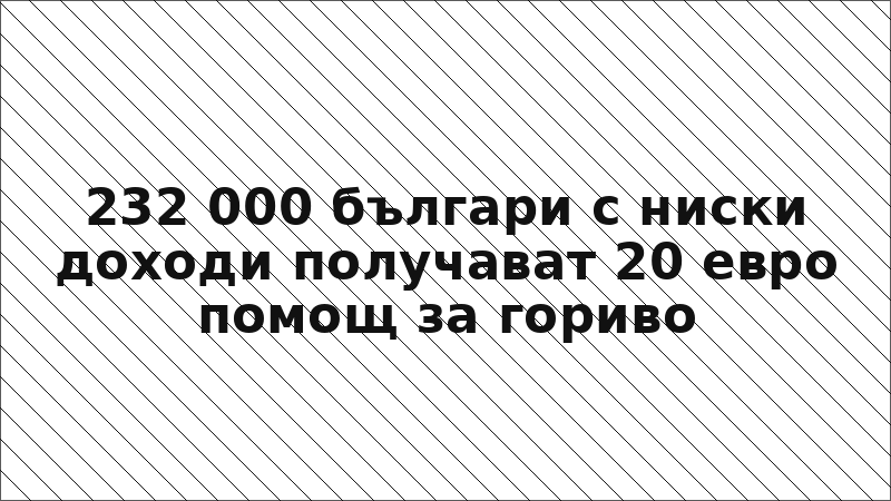232 000 българи с ниски доходи получават 20 евро помощ за гориво