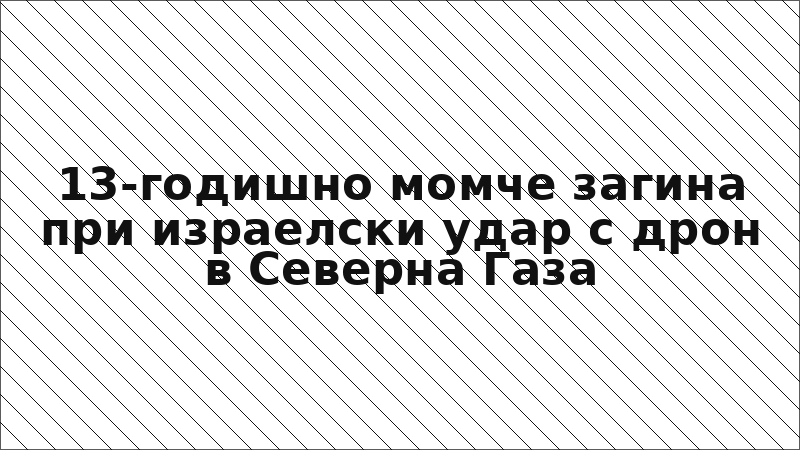 13-годишно момче загина при израелски удар с дрон в Северна Газа