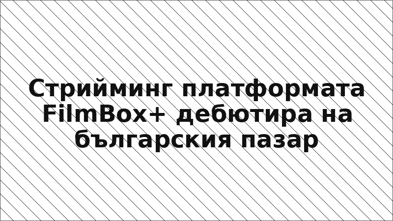 Стрийминг платформата FilmBox+ дебютира на българския пазар